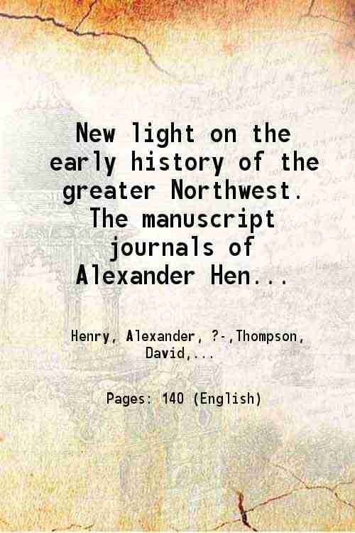     			New light on the early history of the greater Northwest. The manuscript journals of Alexander Henry ... and of David Thompson ... 1799-181 [Hardcover]