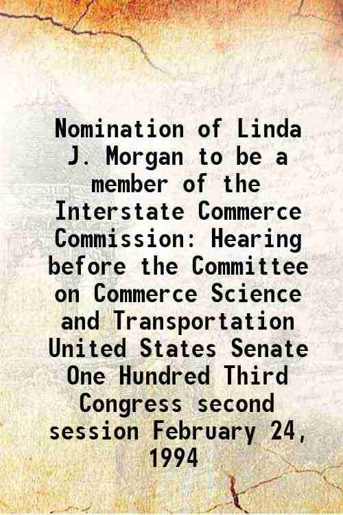     			Nomination of Linda J. Morgan to be a member of the Interstate Commerce Commission Hearing before the Committee on Commerce Science and Tr [Hardcover]