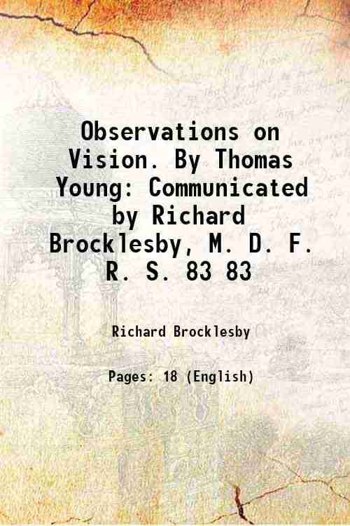     			Observations on Vision. By Thomas Young Communicated by Richard Brocklesby, M. D. F. R. S. Volume 83 1793 [Hardcover]