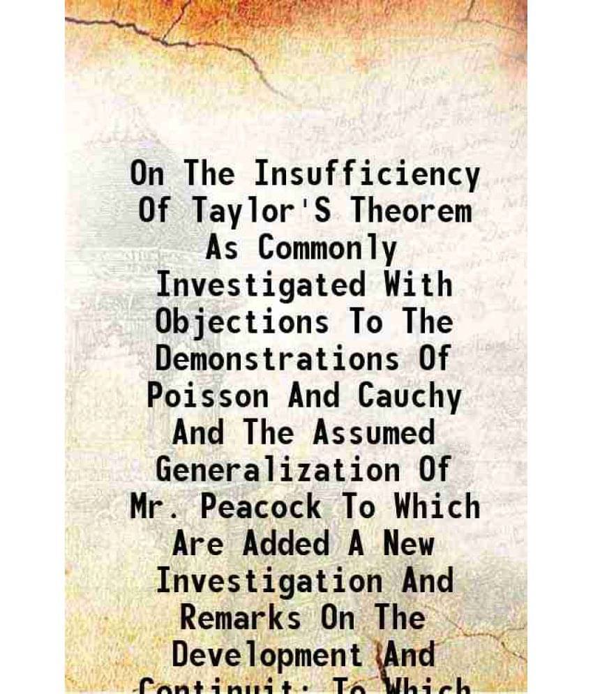     			On The Insufficiency Of Taylor'S Theorem As Commonly Investigated With Objections To The Demonstrations Of Poisson And Cauchy And The Assu [Hardcover]