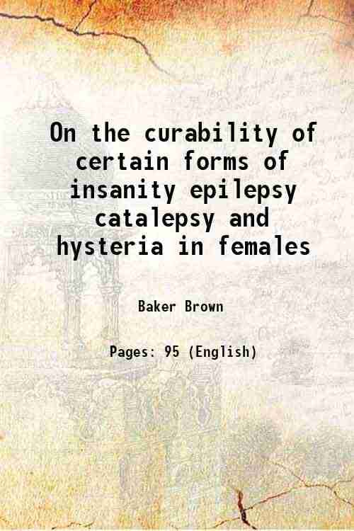     			On the curability of certain forms of insanity epilepsy catalepsy and hysteria in females 1866 [Hardcover]