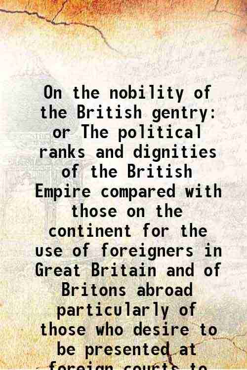     			On the nobility of the British gentry or The political ranks and dignities of the British Empire compared with those on the continent for [Hardcover]