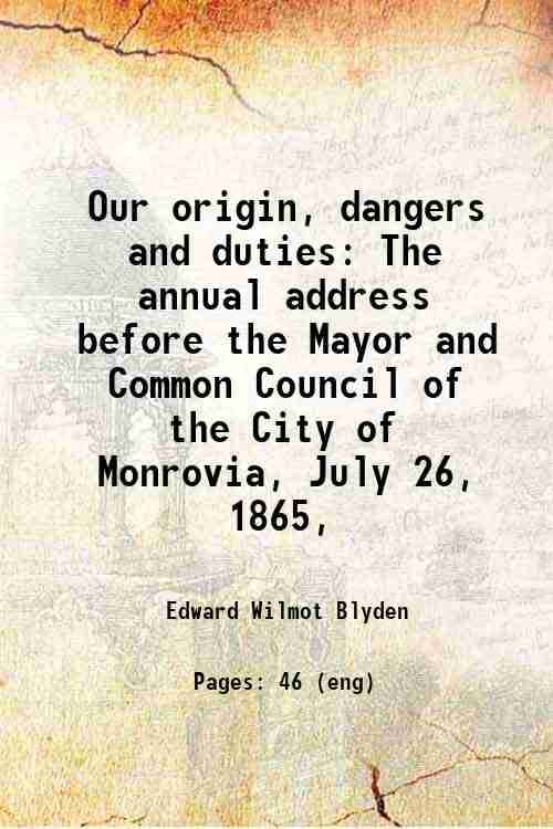     			Our origin, dangers and duties The annual address before the Mayor and Common Council of the City of Monrovia, July 26, 1865, 1865 [Hardcover]
