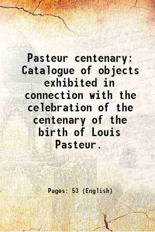     			Pasteur centenary Catalogue of objects exhibited in connection with the celebration of the centenary of the birth of Louis Pasteur. 1922 [Hardcover]