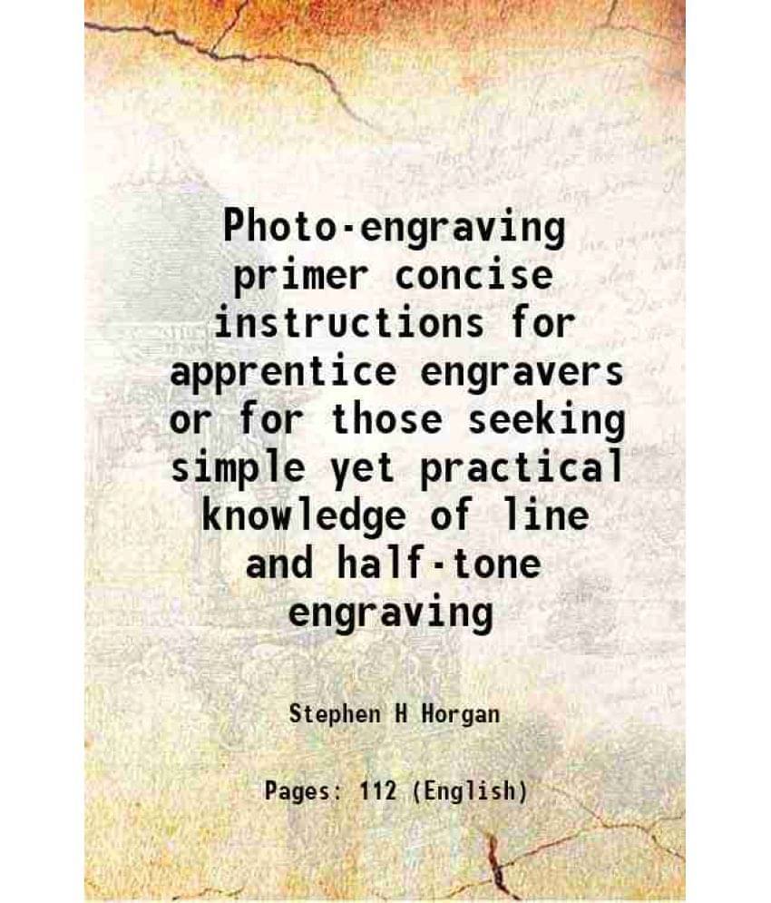     			Photo-engraving primer concise instructions for apprentice engravers or for those seeking simple yet practical knowledge of line and half- [Hardcover]