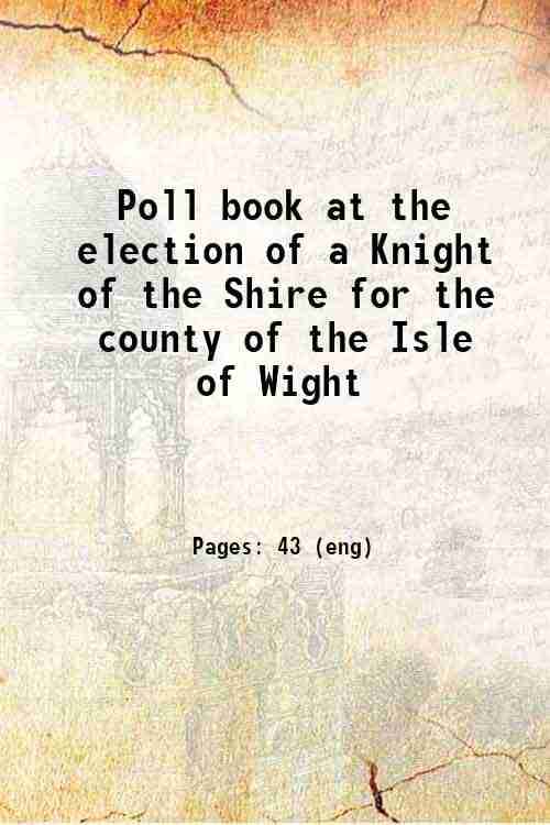     			Poll book at the election of a Knight of the Shire for the county of the Isle of Wight 1870 [Hardcover]