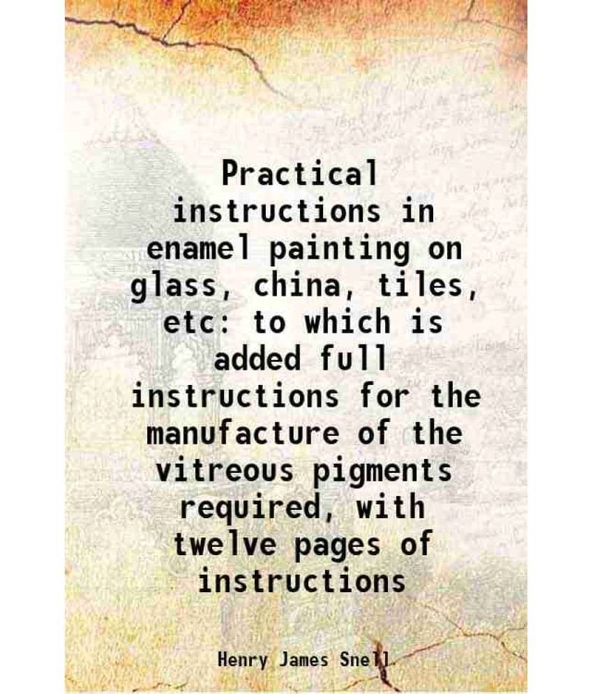     			Practical instructions in enamel painting on glass, china, tiles, etc to which is added full instructions for the manufacture of the vitre [Hardcover]