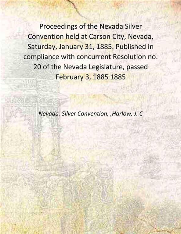     			Proceedings of the Nevada Silver Convention held at Carson City, Nevada, Saturday, January 31, 1885. Published in compliance with concurre [Hardcover]