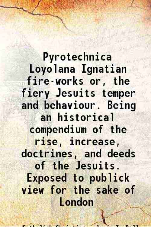     			Pyrotechnica Loyolana Ignatian fire-works or, the fiery Jesuits temper and behaviour. Being an historical compendium of the rise, increase [Hardcover]