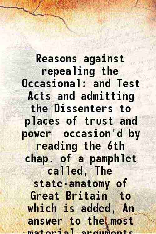     			Reasons against repealing the Occasional and Test Acts and admitting the Dissenters to places of trust and power occasion'd by reading the [Hardcover]