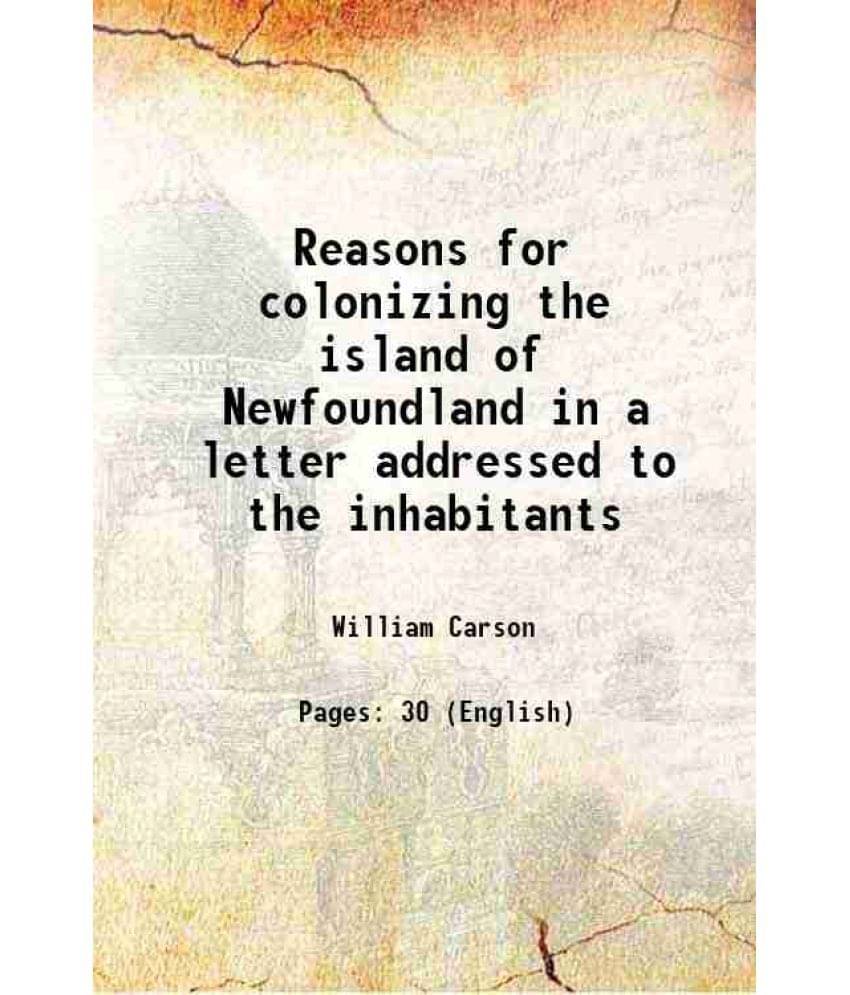     			Reasons for colonizing the island of Newfoundland in a letter addressed to the inhabitants 1813 [Hardcover]