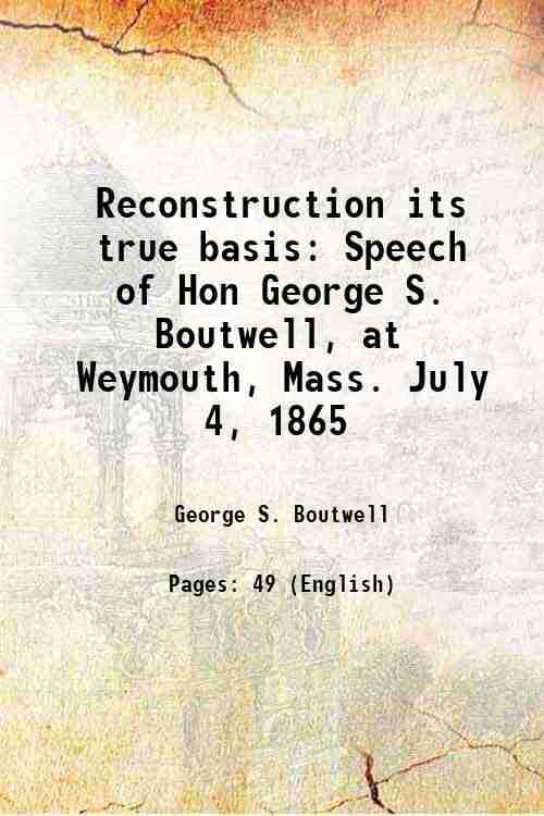    			Reconstruction its true basis Speech of Hon George S. Boutwell, at Weymouth, Mass. July 4, 1865 1865 [Hardcover]