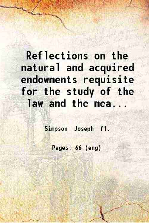     			Reflections on the natural and acquired endowments requisite for the study of the law and the means to be used in the pursuit of it / by a [Hardcover]