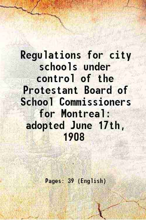     			Regulations for city schools under control of the Protestant Board of School Commissioners for Montreal adopted June 17th, 1908 1908 [Hardcover]