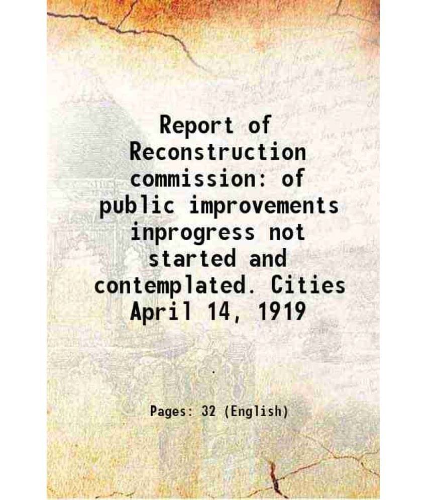     			Report of Reconstruction commission of public improvements inprogress not started and contemplated. Cities April 14, 1919 1919 [Hardcover]