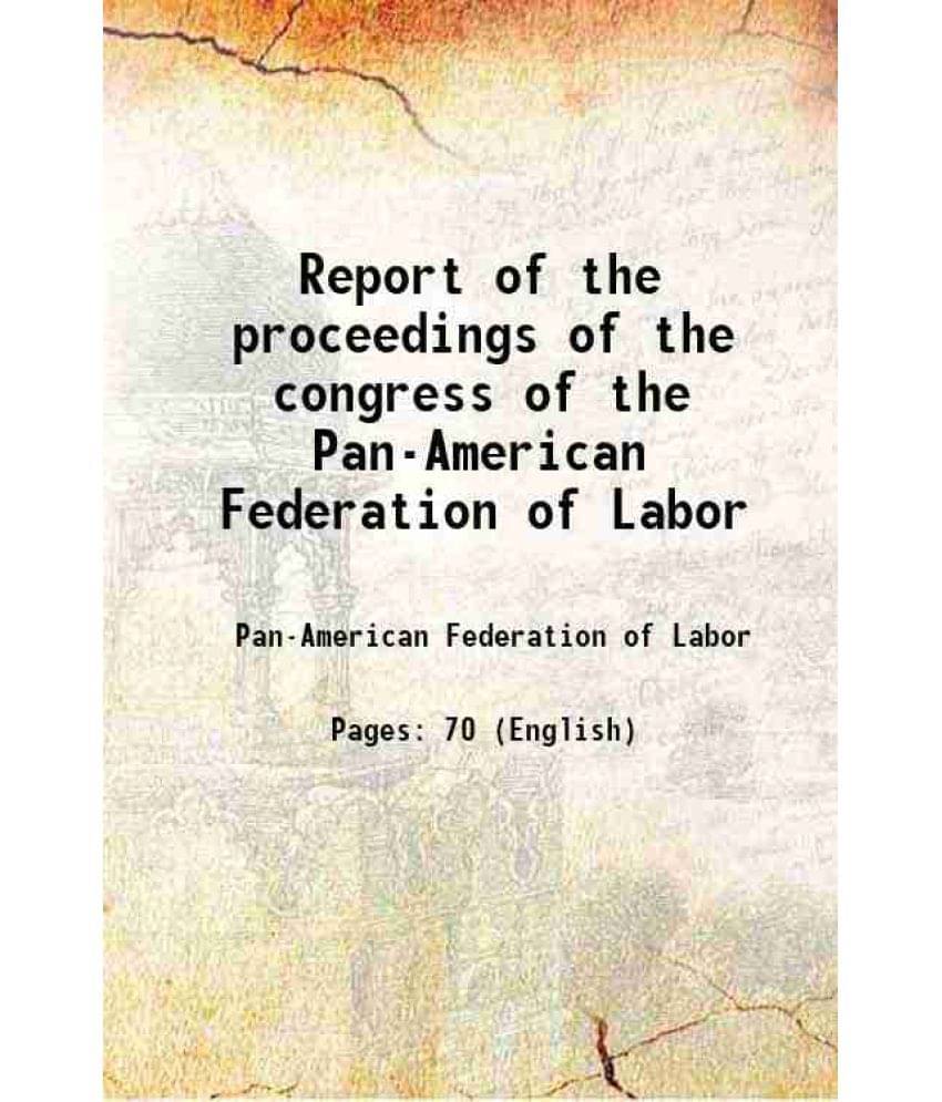     			Report of the proceedings of the congress of the Pan-American Federation of Labor 1900 [Hardcover]