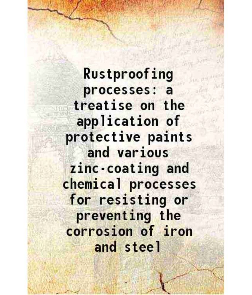     			Rustproofing processes a treatise on the application of protective paints and various zinc-coating and chemical processes for resisting or [Hardcover]