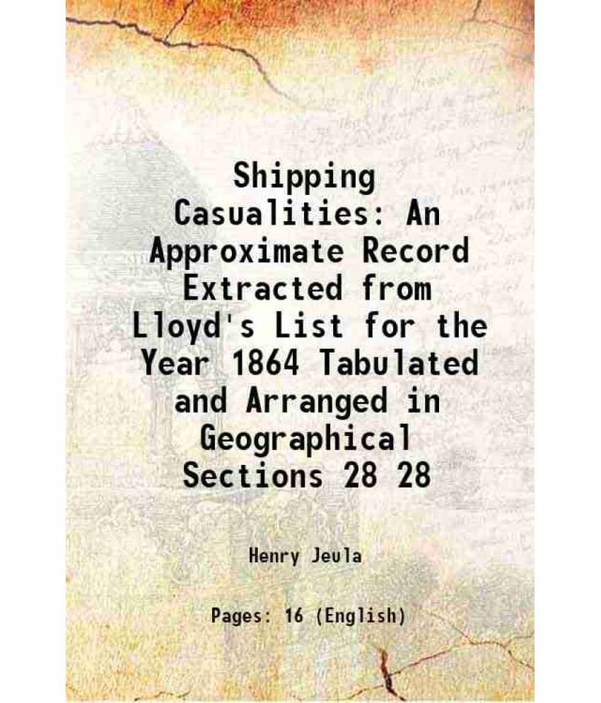     			Shipping Casualities An Approximate Record Extracted from Lloyd's List for the Year 1864 Tabulated and Arranged in Geographical Sections V [Hardcover]