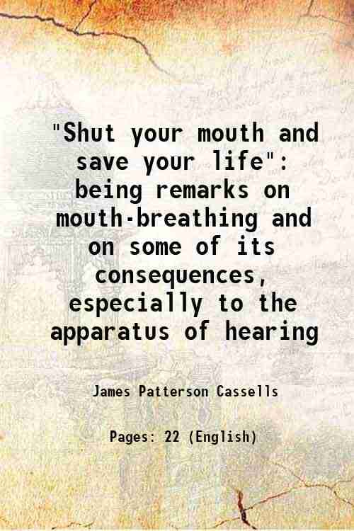     			"Shut your mouth and save your life" being remarks on mouth-breathing and on some of its consequences, especially to the apparatus of hear [Hardcover]