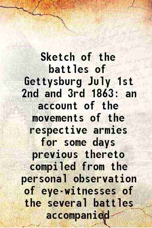     			Sketch of the battles of Gettysburg July 1st 2nd and 3rd 1863 an account of the movements of the respective armies for some days previous [Hardcover]