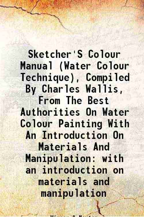     			Sketcher'S Colour Manual (Water Colour Technique), Compiled By Charles Wallis, From The Best Authorities On Water Colour Painting With An [Hardcover]