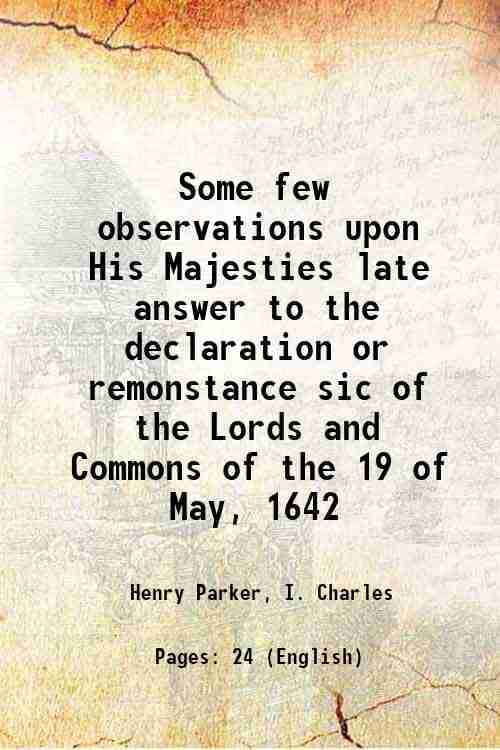     			Some few observations upon His Majesties late answer to the declaration or remonstance sic of the Lords and Commons of the 19 of May, 1642 [Hardcover]