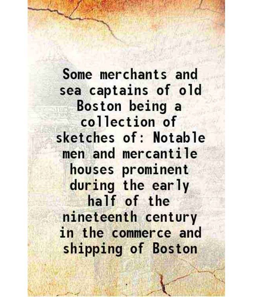    			Some merchants and sea captains of old Boston being a collection of sketches of Notable men and mercantile houses 1918 [Hardcover]