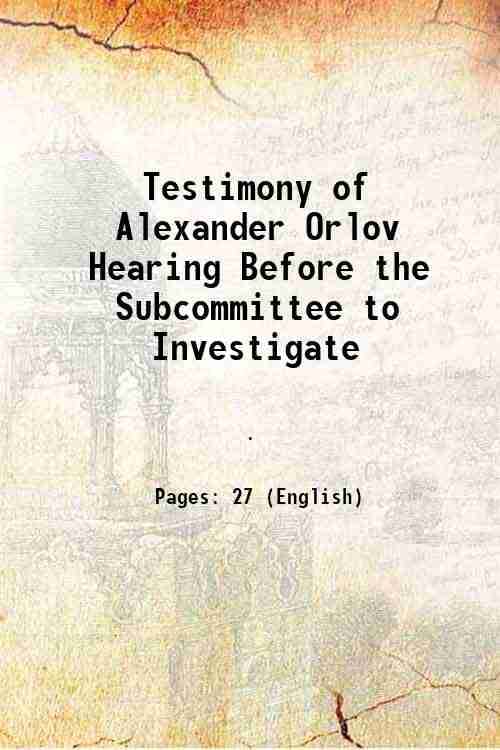    			Testimony of Alexander Orlov Hearing Before the Subcommittee to Investigate 1862 [Hardcover]
