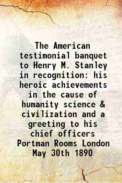     			The American testimonial banquet to Henry M. Stanley in recognition his heroic achievements in the cause of humanity science & civilizatio [Hardcover]