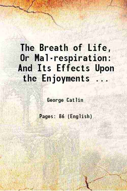     			The Breath of Life, Or Mal-respiration: And Its Effects Upon the Enjoyments ... 1861 [Hardcover]