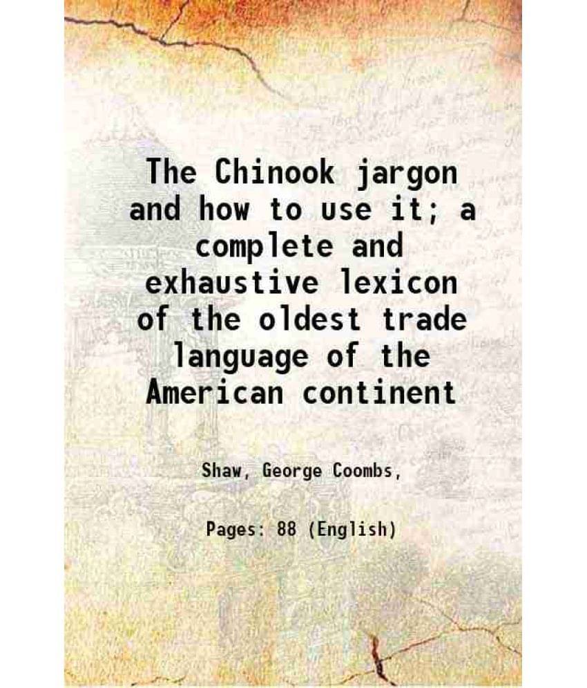     			The Chinook jargon and how to use it; a complete and exhaustive lexicon of the oldest trade language of the American continent 1909 [Hardcover]