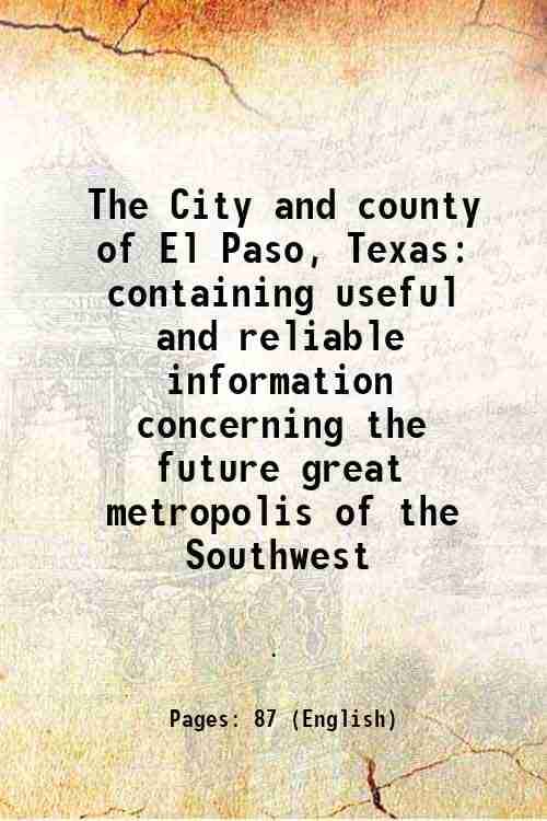     			The City and county of El Paso, Texas containing useful and reliable information concerning the future great metropolis of the Southwest 1 [Hardcover]