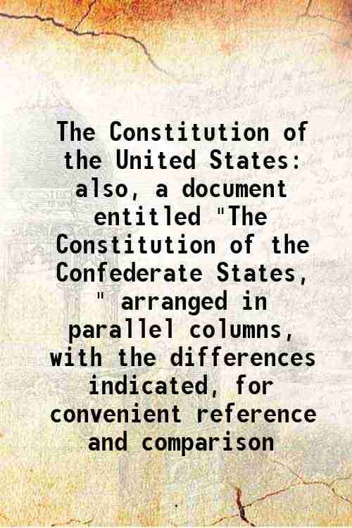     			The Constitution of the United States also, a document entitled "The Constitution of the Confederate States, " arranged in parallel column [Hardcover]