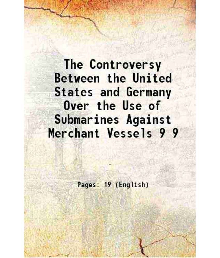     			The Controversy Between the United States and Germany Over the Use of Submarines Against Merchant Vessels Volume 9 1915 [Hardcover]