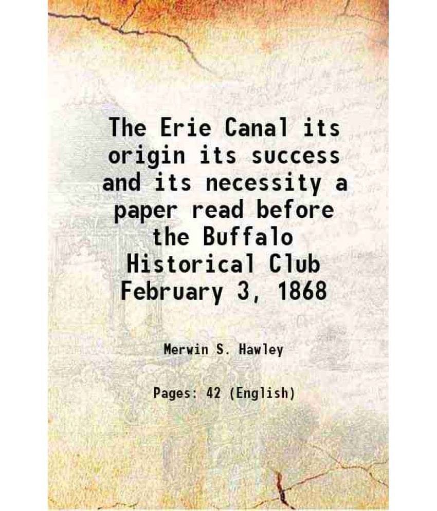     			The Erie Canal its origin its success and its necessity a paper read before the Buffalo Historical Club February 3, 1868 1868 [Hardcover]