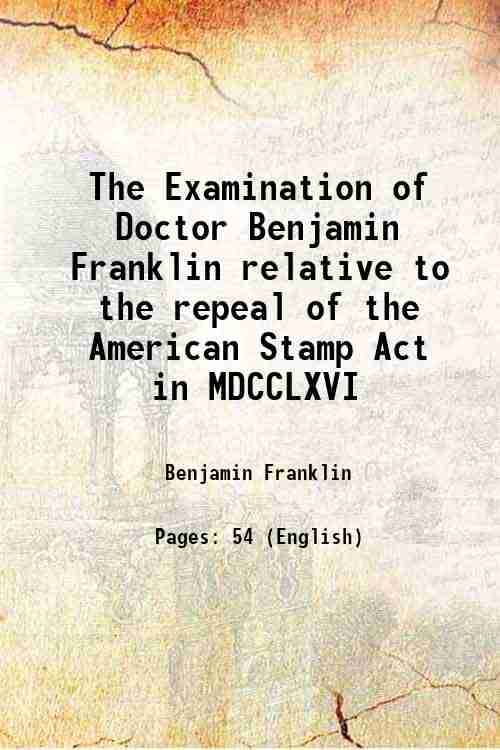     			The Examination of Doctor Benjamin Franklin relative to the repeal of the American Stamp Act in MDCCLXVI 1767 [Hardcover]