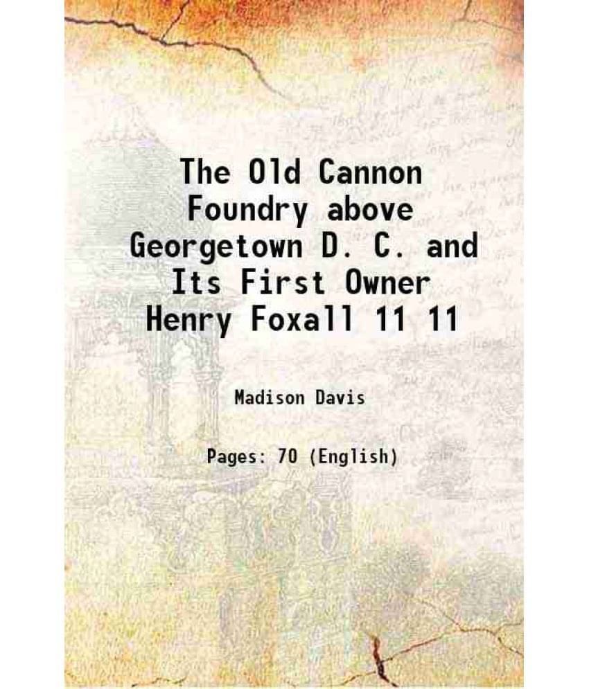     			The Old Cannon Foundry above Georgetown D. C. and Its First Owner Henry Foxall Volume 11 1908 [Hardcover]