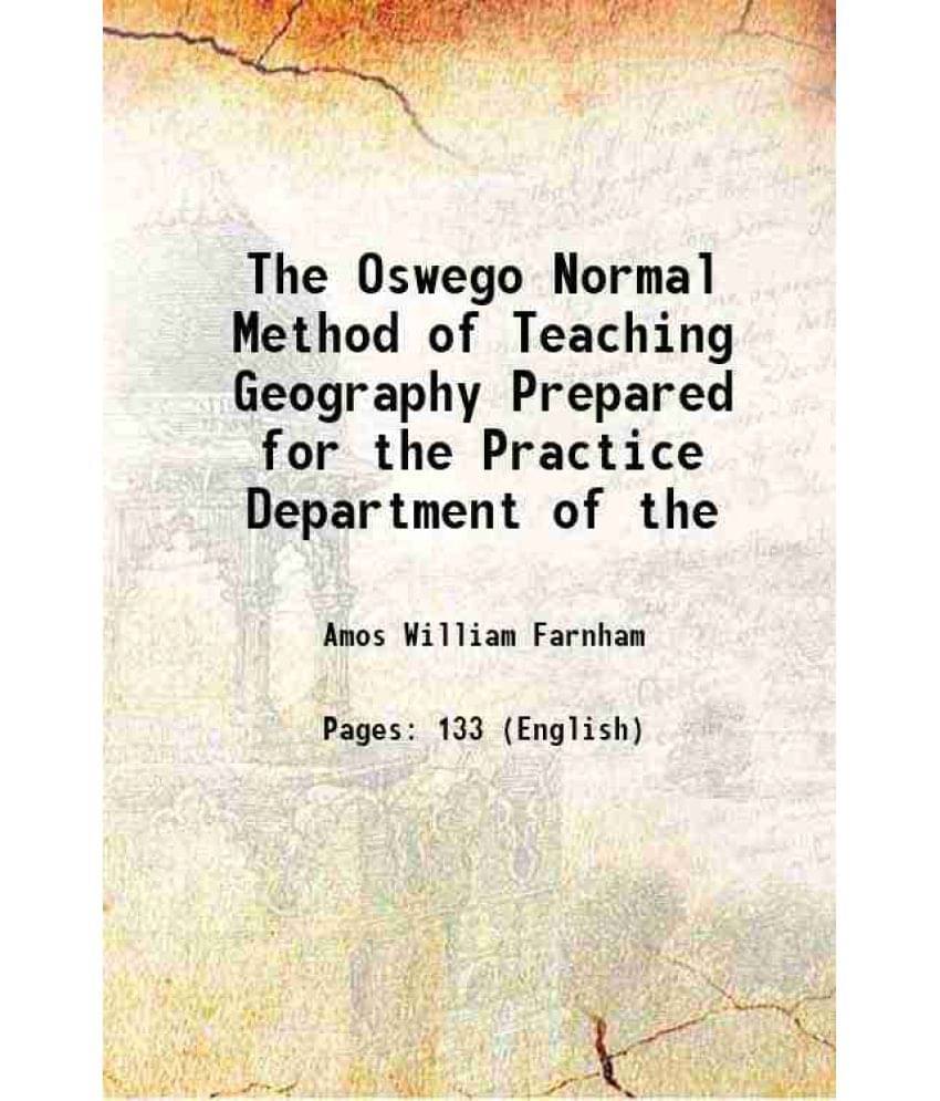     			The Oswego Normal Method of Teaching Geography Prepared for the Practice Department of the 1896 [Hardcover]