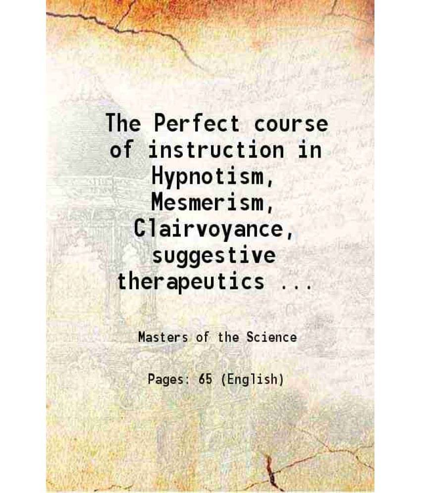     			The Perfect course of instruction in Hypnotism, Mesmerism, Clairvoyance, suggestive therapeutics and the sleep cure 1900 [Hardcover]