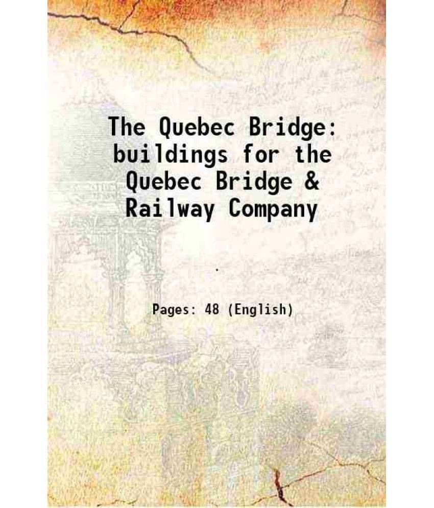     			The Quebec Bridge buildings for the Quebec Bridge & Railway Company 1907 [Hardcover]