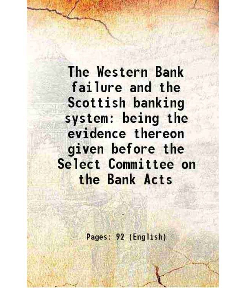     			The Western Bank failure and the Scottish banking system being the evidence thereon given before the Select Committee on the Bank Acts 185 [Hardcover]