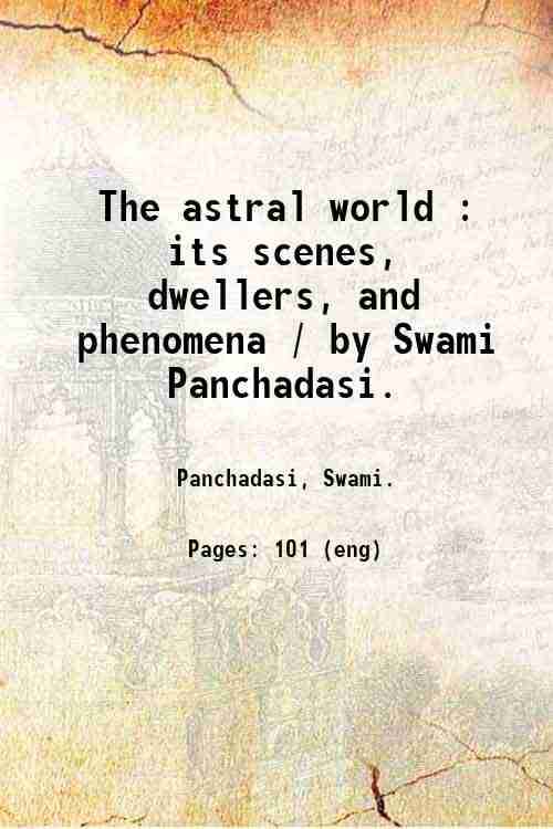     			The astral world : its scenes, dwellers, and phenomena / by Swami Panchadasi. 1915 [Hardcover]