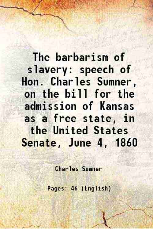     			The barbarism of slavery speech of Hon. Charles Sumner, on the bill for the admission of Kansas as a free state, in the United States Sena [Hardcover]