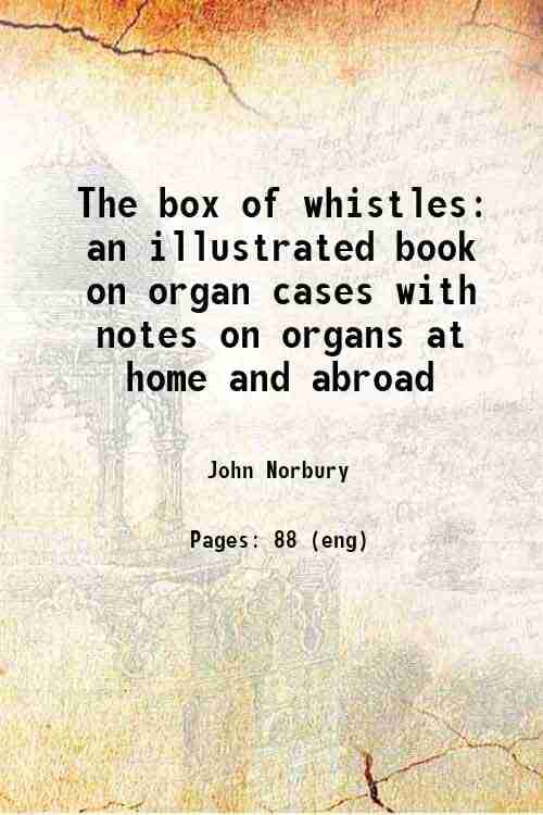    			The box of whistles an illustrated book on organ cases with notes on organs at home and abroad 1877 [Hardcover]