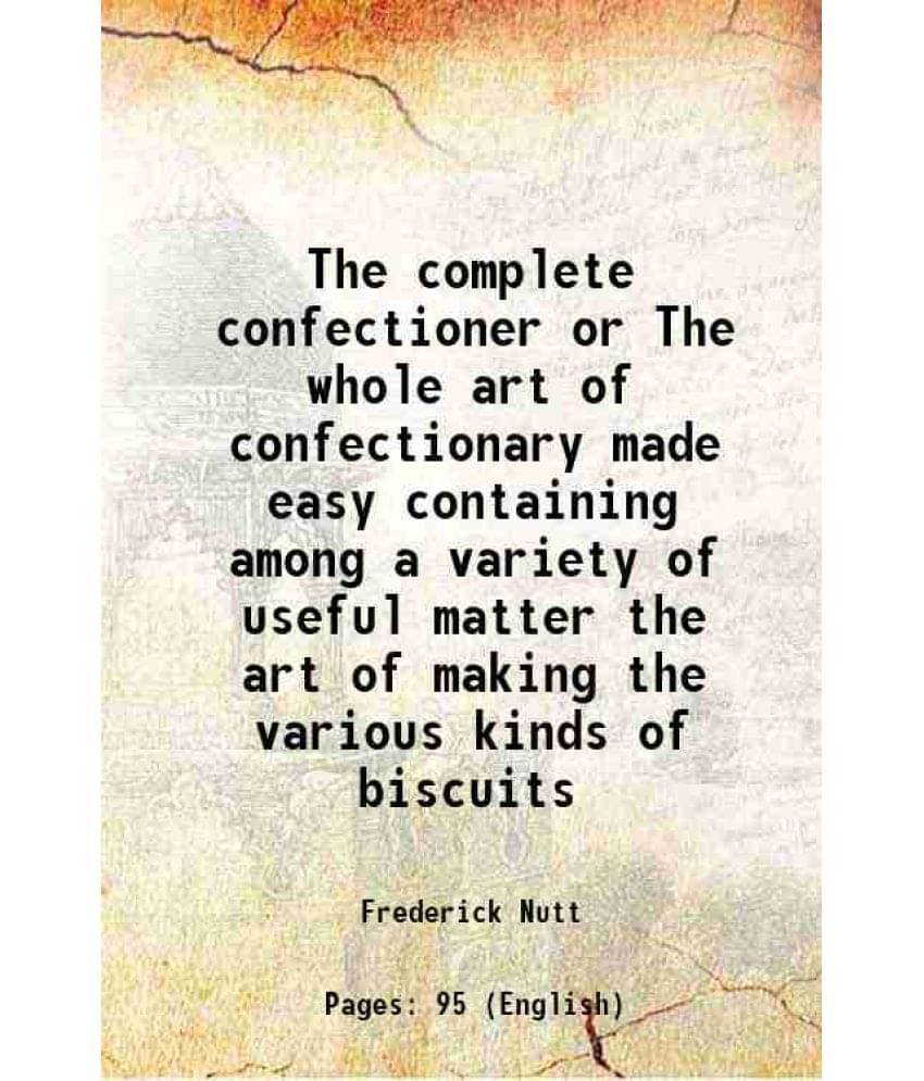     			The complete confectioner or The whole art of confectionary made easy containing among a variety of useful matter the art of making the va [Hardcover]