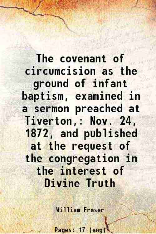     			The covenant of circumcision as the ground of infant baptism, examined in a sermon preached at Tiverton, Nov. 24, 1872, and published at t [Hardcover]