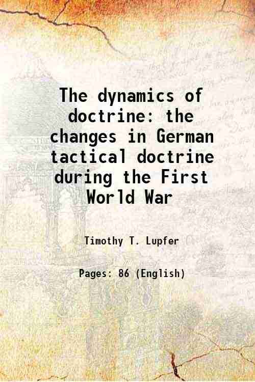     			The dynamics of doctrine the changes in German tactical doctrine during the First World War 1981 [Hardcover]
