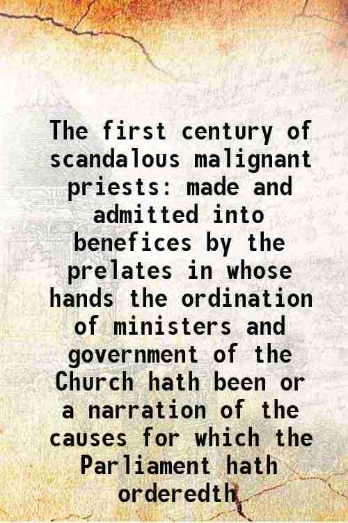     			The first century of scandalous malignant priests made and admitted into benefices by the prelates in whose hands the ordination of minist [Hardcover]