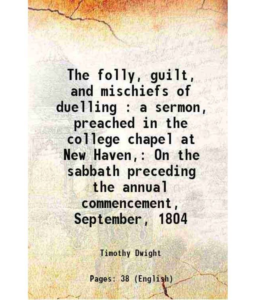     			The folly, guilt, and mischiefs of duelling : a sermon, preached in the college chapel at New Haven, On the sabbath preceding the annual c [Hardcover]
