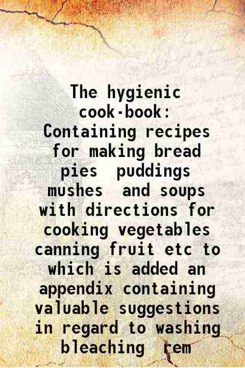     			The hygienic cook-book Containing recipes for making bread pies puddings mushes and soups with directions for cooking vegetables canning f [Hardcover]